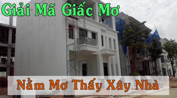 Nằm mơ thấy xây nhà có điềm báo gì? Mơ Xây nhà nên đánh số mấy?