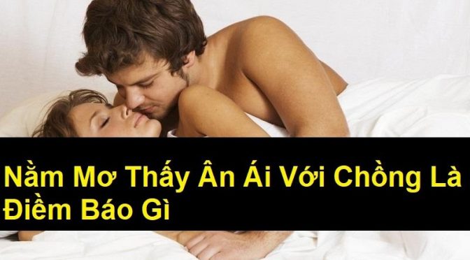 Nằm mơ thấy ân ái với chồng nên đánh con số nào?