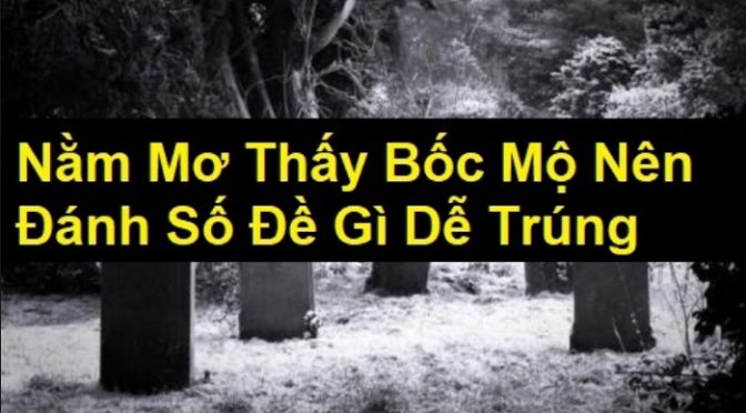 Nằm mơ thấy bốc mộ đánh con gì? Giải mã giấc mơ thấy bốc mộ