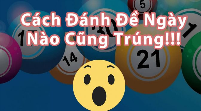 Hướng dẫn cách đánh đề ngày nào cũng trúng chuẩn nhất hiện nay