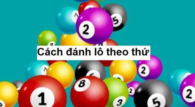 Hướng dẫn cách đánh lô theo thứ, kinh nghiệm đánh lô theo thứ chuẩn nhất