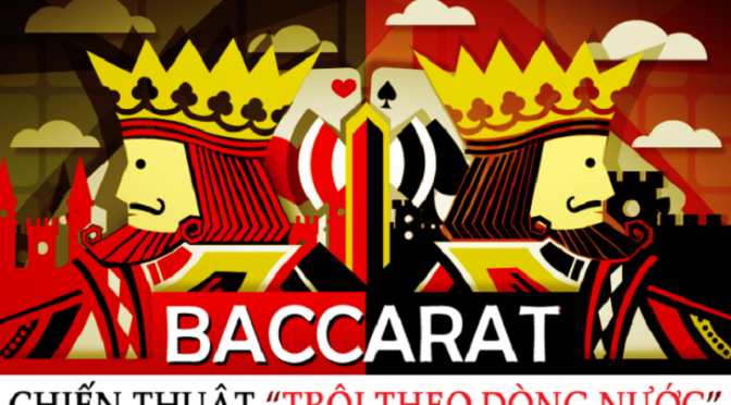 Những chiến thuật chơi bài Baccarat “Trôi theo dòng nước” luôn chiến thắng