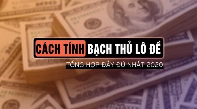 Hướng dẫn cách tính lô bạch thủ chuẩn xác nhất hiện nay