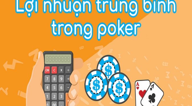 Tìm hiểu lợi nhuận trung bình trong poker