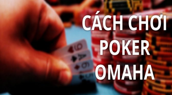 Tìm hiểu luật chơi Poker Omaha và các quy tắc cơ bản