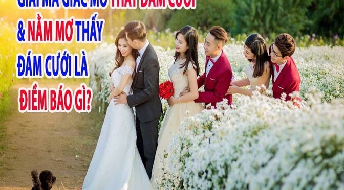 Nằm mơ thấy đám cưới đánh đề con gì? Đám cưới là số mấy?