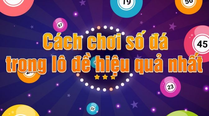 Cách chơi số đá và tính tiền thắng cược chuẩn nhất hiện nay