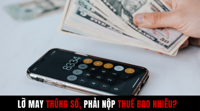 Trúng số phải đóng những loại thuế nào? Nếu có thì đóng bao nhiêu?