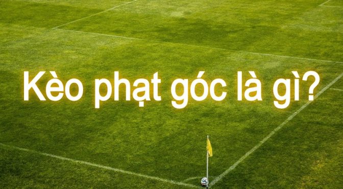 Kèo phạt góc là gì? Cách soi kèo phạt góc chắc thắng 100%