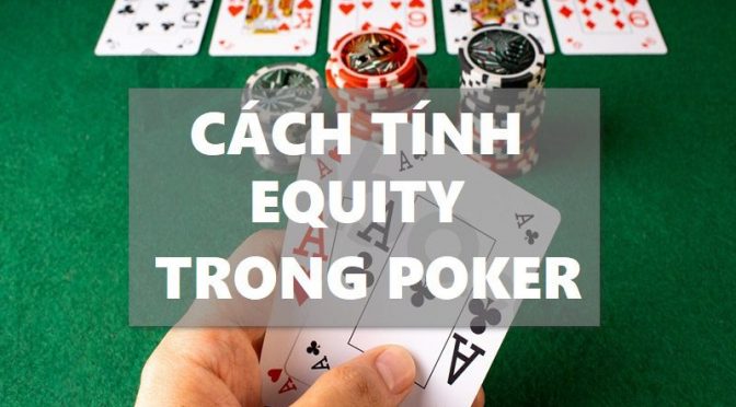 Cách tính Equity trong Poker như thế nào?