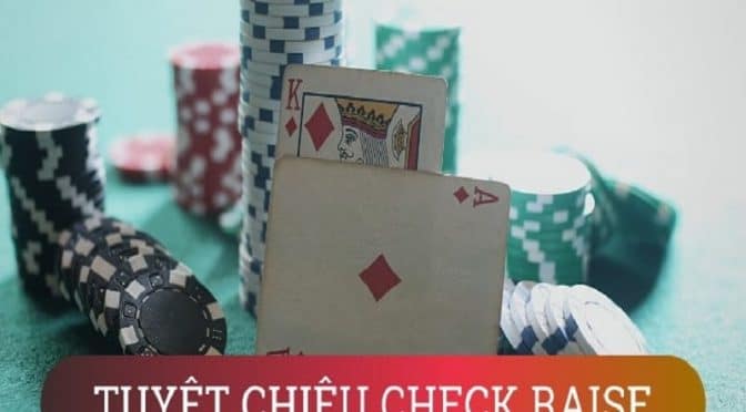 Check raise là gì? Tuyệt chiêu sử dụng Check-raise trong Poker