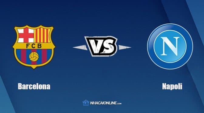 Nhận định kèo nhà cái W88: Tips bóng đá Barcelona vs Napoli, 0h45 ngày 18/2/2022