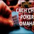 Omaha Poker là gì? Cách chơi Omaha trong Poker đầy đủ nhất