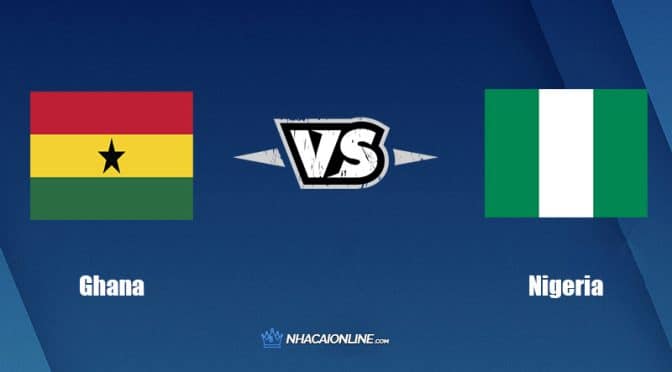 Nhận định kèo nhà cái W88: Tips bóng đá Ghana vs Nigeria, 2h30 ngày 26/3/2022