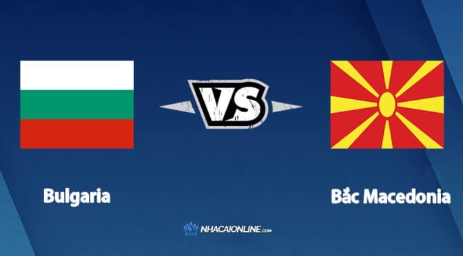 Nhận định kèo nhà cái FB88: Tips bóng đá Bulgaria vs Bắc Macedonia,  23h00 ngày 02/06/2022
