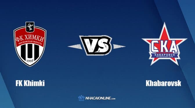 Nhận định kèo nhà cái W88: Tips bóng đá FK Khimki vs Khabarovsk, 18h ngày 28/5/2022