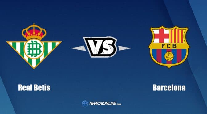 Nhận định kèo nhà cái W88: Tips bóng đá Real Betis vs Barcelona, 2h ngày 8/5/2022