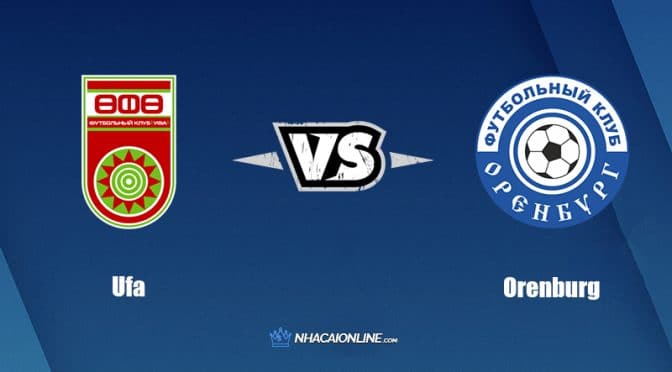 Nhận định kèo nhà cái W88: Tips bóng đá Ufa vs Orenburg, 20h ngày 28/5/2022