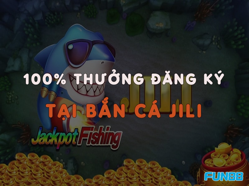 100% thưởng đăng ký tại Bắn cá Jili Fun88