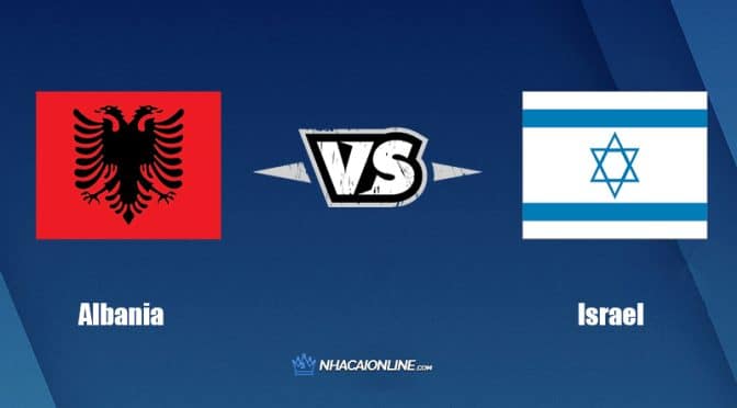 Nhận định kèo nhà cái W88: Tips bóng đá Albania vs Israel, 1h45 ngày 11/6/2022