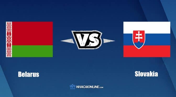 Nhận định kèo nhà cái hb88: Tips bóng đá Belarus vs Slovakia, 01h45 ngày 04/06/2022