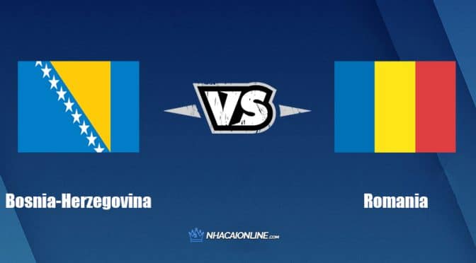 Nhận định kèo nhà cái FB88: Tips bóng đá Bosnia-Herzegovina vs Romania, 01h45 ngày 08/06/2022