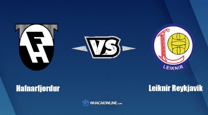 Nhận định kèo nhà cái FB88: Tips bóng đá Hafnarfjordur vs Leiknir Reykjavik, 2h15 ngày 17/6/2022