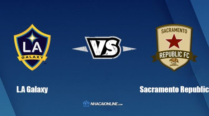 Nhận định kèo nhà cái hb88: Tips bóng đá L.A Galaxy vs Sacramento Republic, 09h30 ngày 22/06/2022