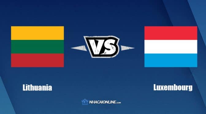 Nhận định kèo nhà cái hb88: Tips bóng đá Lithuania vs Luxembourg,  23h00 ngày 04/06/2022