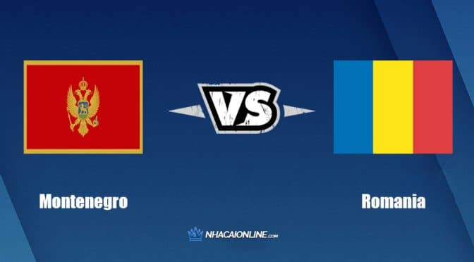 Nhận định kèo nhà cái FB88: Tips bóng đá Montenegro vs Romania, 01h45 ngày 05/06/2022