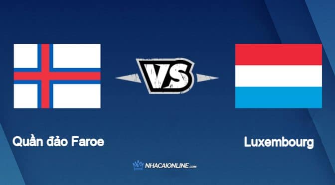 Nhận định kèo nhà cái FB88: Tips bóng đá Quần đảo Faroe vs Luxembourg, 01h45 08/06/2022