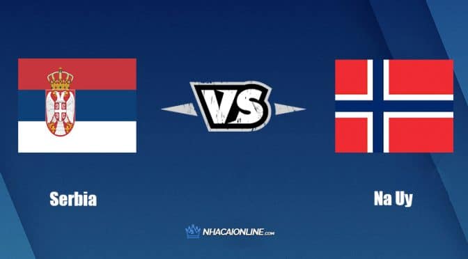 Nhận định kèo nhà cái hb88: Tips bóng đá Serbia vs Na Uy, 1h45 ngày 3/6/2022