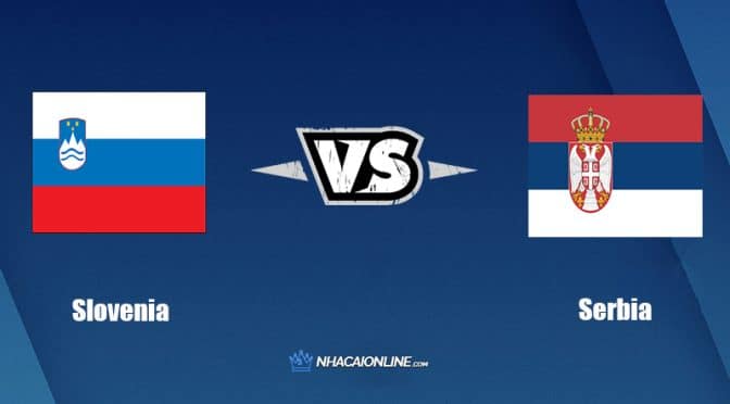 Nhận định kèo nhà cái W88: Tips bóng đá Slovenia vs Serbia, 01h45 ngày 13/06/2022