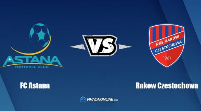 Nhận định kèo nhà cái FB88: Tips bóng đá FC Astana vs Rakow Czestochowa, 22h00 ngày 28/07/2022