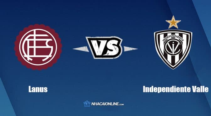 Nhận định kèo nhà cái W88: Tips bóng đá Lanus vs Independiente Valle, 5h15 ngày 8/7/2022