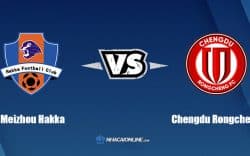 Nhận định kèo nhà cái hb88: Tips bóng đá Meizhou Hakka vs Chengdu Rongcheng, 15h30 ngày 11/07/2022