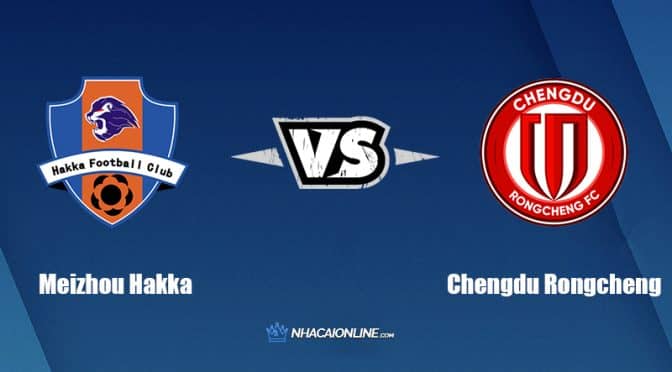 Nhận định kèo nhà cái W88: Tips bóng đá Meizhou Hakka vs Chengdu Rongcheng, 15h30 ngày 11/07/2022