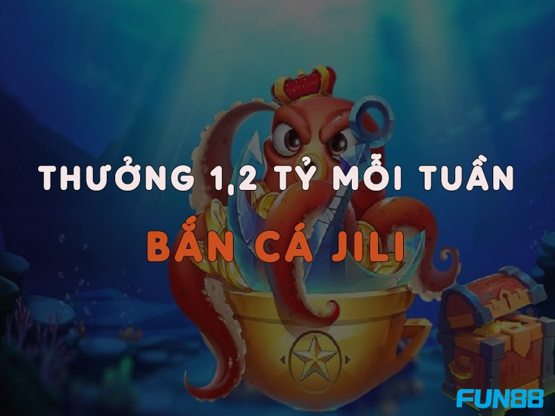 Nhận thưởng thêm 1,2 tỷ mỗi tuần khi tham gia bắn cá Jili Fun88
