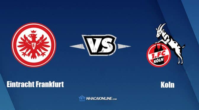 Nhận định kèo nhà cái FB88: Tips bóng đá Eintracht Frankfurt vs Koln, 20h30 ngày 21/08/202
