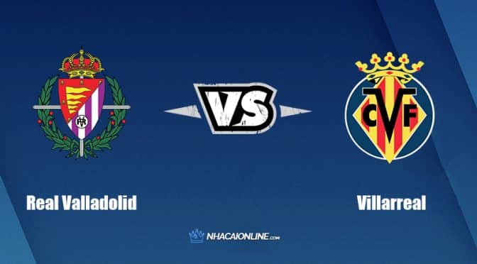 Nhận định kèo nhà cái W88: Tips bóng đá Real Valladolid vs Villarreal, 00h00 ngày 14/8/2022