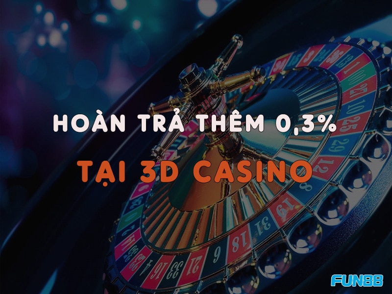 3D Casino hoàn trả thêm 0,3% mỗi tuần tại Fun88