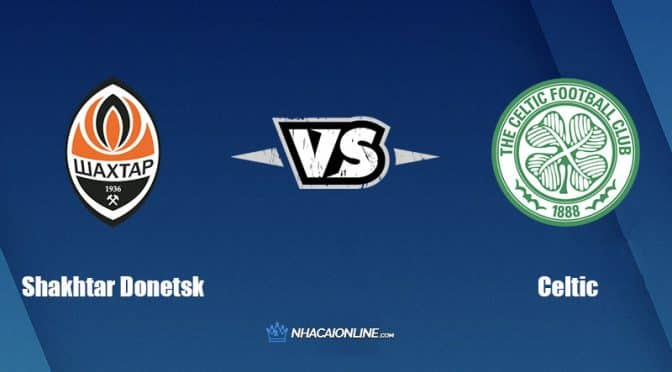 Nhận định kèo nhà cái W88: Tips bóng đá Shakhtar Donetsk vs Celtic, 23h45 ngày 14/09/2022