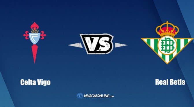 Nhận định kèo nhà cái W88: Tips bóng đá Celta Vigo vs Real Betis, 21h15 ngày 02/10/2022